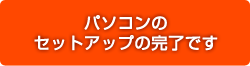 �p�\�R���̃Z�b�g�A�b�v�̊����ł�